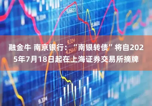 融金牛 南京银行：“南银转债”将自2025年7月18日起在上海证券交易所摘牌