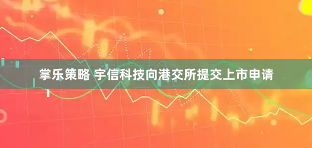 掌乐策略 宇信科技向港交所提交上市申请