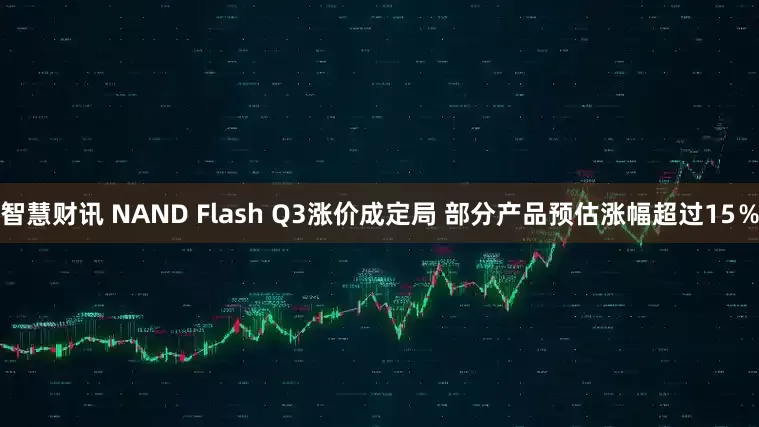 智慧财讯 NAND Flash Q3涨价成定局 部分产品预估涨幅超过15％