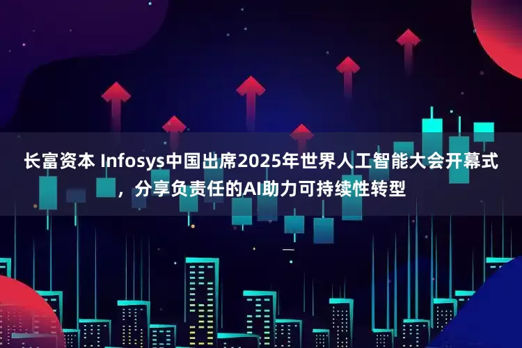 长富资本 Infosys中国出席2025年世界人工智能大会开幕式，分享负责任的AI助力可持续性转型