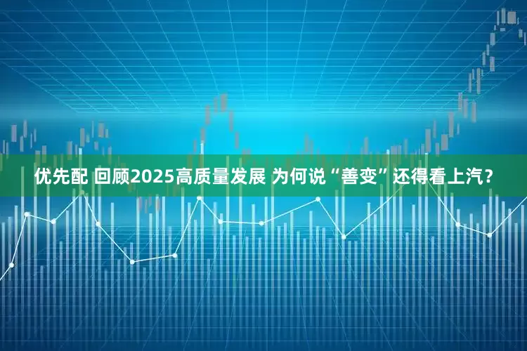 优先配 回顾2025高质量发展 为何说“善变”还得看上汽？