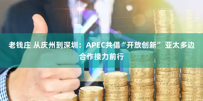 老钱庄 从庆州到深圳：APEC共倡“开放创新” 亚太多边合作接力前行